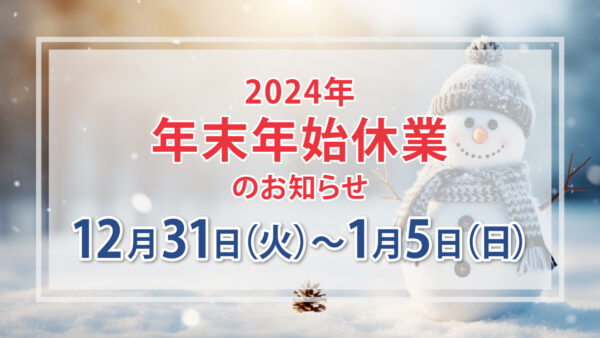 年末年始のお知らせ(2024年12月28日～2025年1月5日)