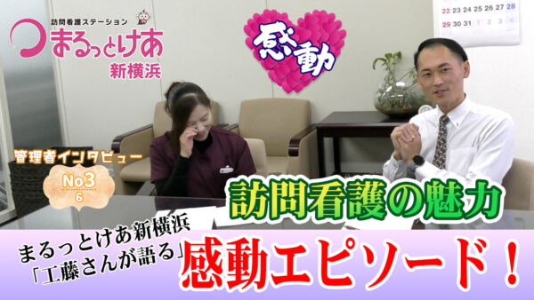 訪問看護の魅力とは？まるっとけあ新横浜・管理者工藤が語る感動エピソード！