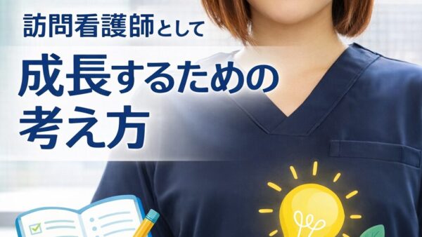 訪問看護師として成長するために大切な仕事の捉え方