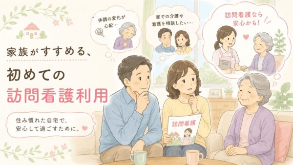 初めての訪問看護 家族が知っておきたい利用までの流れと安心ポイント